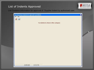 List of Indents Approved List Contains Information for approval of  Supplier Indent by authorized user. 
