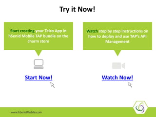 Watch Now! 
Try it Now! 
Start creating your Telco App in 
hSenid Mobile TAP bundle on the 
charm store 
Watch step by step instructions on 
how to deploy and use TAP’s API 
Management 
Start Now! 
 