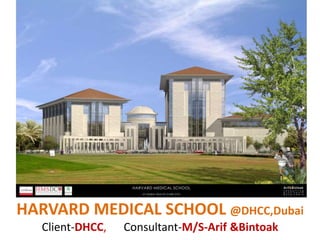 HARVARD MEDICAL SCHOOL @DHCC,Dubai
Client-DHCC, Consultant-M/S-Arif &Bintoak
 