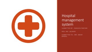 Hospital
management
system
SUBMITTED BY : RAKSHYA PARIYAR
ROLL NO: 1819095
SUBMITTED TO : MR. ABHAY
BINDAL
 