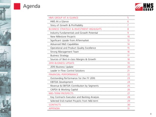 Agenda

         HMS GROUP AT A GLANCE                           5
          HMS At a Glance                                6
          Story of Growth & Profitability                7
         BUSINESS STRATEGY & INVESTMENT HIGHLIGHTS       8
          Industry Fundamentals and Growth Potential     9
          New Milestone Projects                         10
          Significant Upside from Aftermarket            13
          Advanced R&D Capabilities                      14
          Operational and Product Quality Excellence     15
          Strong Management Team                         16
          Business Strategy                              17
          Sources of Best-in-class Margins & Growth      18
         2010 BUSINESS UPDATE                            19
          2010 Business Update                           20
          Leader in Flow Control Solutions               21
         FINANCIAL PERFORMANCE                           22
          Outstanding Performance for the FY 2010        23
          EBITDA Development                             24
          Revenue & EBITDA Contribution by Segments      25
          CAPEX & Working Capital                        26
         MID-TERM PROSPECTS                              27
          Key Contracts Execution and Backlog Analysis   28
          Selected End-market Projects from Mid-term     29
         CONTACTS                                        30
         APPENDIX                                        31

                                                              4
 