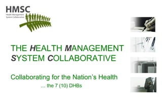 THE  H EALTH  M ANAGEMENT  S YSTEM  C OLLABORATIVE Collaborating for the Nation’s Health …  the 7 (10) DHBs 