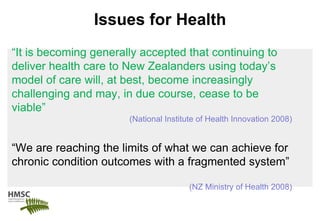 Issues for Health “ It is becoming generally accepted that continuing to deliver health care to New Zealanders using today...