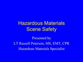 Hazardous Materials
     Scene Safety
            Presented by
LT Russell Peterson, MS, EMT, CPR
  Hazardous Materials Specialist
 
