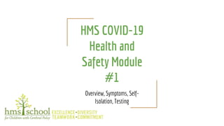 HMS COVID-19
Health and
Safety Module
#1
Overview, Symptoms, Self-
Isolation, Testing
 