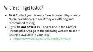 Where can I get tested?
● First Contact your Primary Care Provider (Physician or
Nurse Practitioner) to see if they are of...