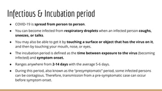 Infectious & Incubation period
● COVID-19 is spread from person to person.
● You can become infected from respiratory drop...