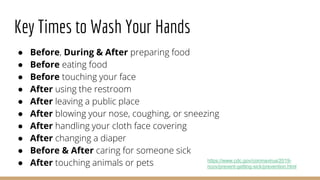 Key Times to Wash Your Hands
● Before, During & After preparing food
● Before eating food
● Before touching your face
● Af...