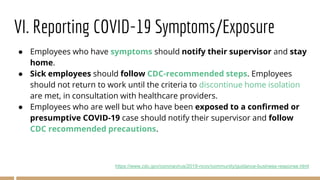 VI. Reporting COVID-19 Symptoms/Exposure
● Employees who have symptoms should notify their supervisor and stay
home.
● Sic...