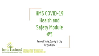 HMS COVID-19
Health and
Safety Module
#5
Federal, State, County & City
Regulations
 