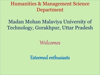 12-06-2022 Side 1
Madan Mohan Malaviya Univ. of Technology, Gorakhpur
Welcome
Humanities & Management Science
Department
Madan Mohan Malaviya University of
Technology, Gorakhpur, Uttar Pradesh
Welcomes
Esteemed enthusiasts
 