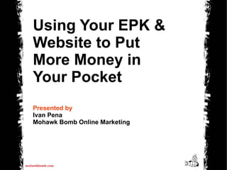 Using Your EPK & Website to Put More Money in Your Pocket Presented by Ivan Pena Mohawk Bomb Online Marketing 