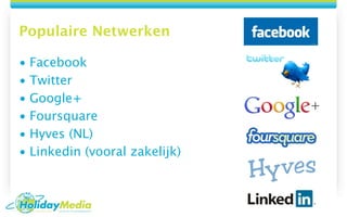 Populaire Netwerken

• Facebook
• Twitter
• Google+
• Foursquare
• Hyves (NL)
• Linkedin (vooral zakelijk)
 