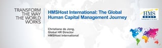 HMSHost International: The Global
Human Capital Management Journey
Christiane de Jong,
Global HR Director
HMSHost International
 