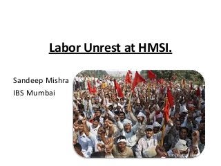 Labor Unrest at HMSI.
Sandeep Mishra
IBS Mumbai
 