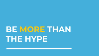 BE MORE THAN
THE HYPE
 