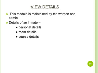 VIEW DETAILS
 This module is maintained by the warden and
admin
 Details of an inmate –
● personal details
● room details
● course details
50
 