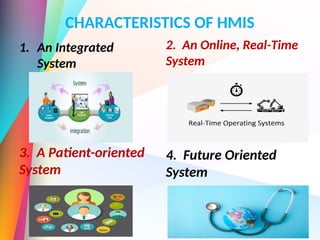 CHARACTERISTICS OF HMIS
1. An Integrated
System
3. A Patient-oriented
System
2. An Online, Real-Time
System
4. Future Oriented
System
 