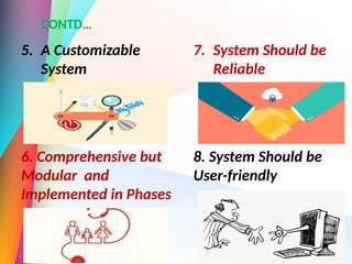 CONTD…
5. A Customizable
System
6. Comprehensive but
Modular and
Implemented in Phases
7. System Should be
Reliable
8. System Should be
User-friendly
 