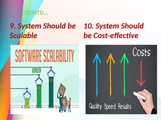 CONTD…
10. System Should
be Cost-effective
9. System Should be
Scalable
 