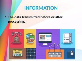 INFORMATION
• The data transmitted before or after
processing.
 