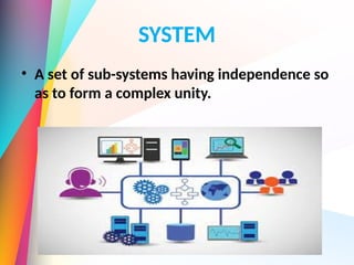 SYSTEM
• A set of sub-systems having independence so
as to form a complex unity.
 
