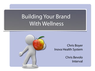 Building Your Brand
   With Wellness


                    Chris Boyer
            Inova Health System

                   Chris Bevolo
                        Interval
 