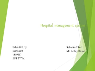 Hospital management system
Submitted By:
Suryakant
1819067
BPT 3rd Yr.
Submitted To:
Mr. Abhay Bindal
 