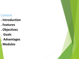Content
. Introduction
. Features
. Objectives
. Goals
. Advantages
. Modules
 