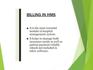 BILLING IN HMS
■ It is the most essential
module in hospital
management system.
■ It helps to manage both
insurance needs as well as
patient payment reliably
whuch not included in
other software.
 