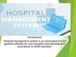 Introduction
Hospital management system is an automated and int
egrated software for your hospital need developed in
accordance to WHO standard.
 