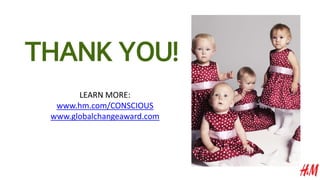 LEARN MORE:
www.hm.com/CONSCIOUS
www.globalchangeaward.com
THANK YOU!
 