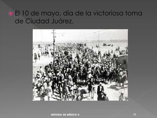  El 10 de mayo, día de la victoriosa toma
de Ciudad Juárez.
38
 