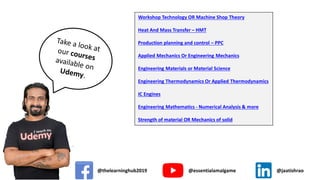 Workshop Technology OR Machine Shop Theory
Heat And Mass Transfer – HMT
Production planning and control – PPC
Applied Mechanics Or Engineering Mechanics
Engineering Materials or Material Science
Engineering Thermodynamics Or Applied Thermodynamics
IC Engines
Engineering Mathematics - Numerical Analysis & more
Strength of material OR Mechanics of solid
@thelearninghub2019 @essentialamalgame @jaatishrao
 