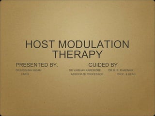 HOST MODULATION
THERAPY
PRESENTED BY. GUIDED BY
DR.MEGHNA NIGAM DR VAIBHAV KAREMORE DR.M. B. PHADNAIK
II MDS ASSOCIATE PROFESSOR PROF. & HEAD
 