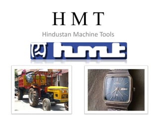 H M T 
Hindustan Machine Tools 
 