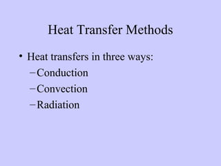 Heat Transfer Methods
• Heat transfers in three ways:
–Conduction
–Convection
–Radiation
 