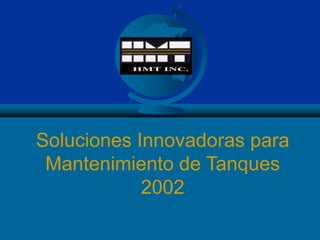 Soluciones Innovadoras para
Mantenimiento de Tanques
2002
 