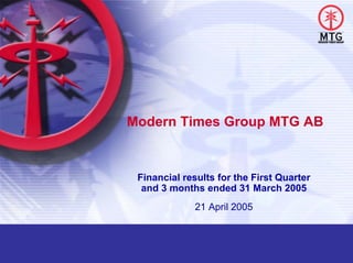 Modern Times Group MTG AB


 Financial results for the First Quarter
  and 3 months ended 31 March 2005
             21 April 2005
 