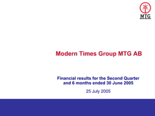 Modern Times Group MTG AB


Financial results for the Second Quarter
   and 6 months ended 30 June 2005
              25 July 2005
 