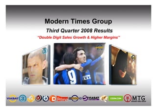 Modern Times Group
    Third Quarter 2008 Results
“Double Digit Sales Growth & Higher Margins”
 