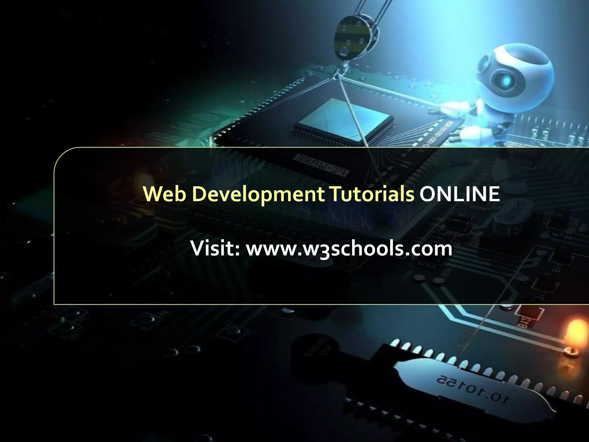 Web Development Tutorials ONLINE
Visit: www.w3schools.com

 
