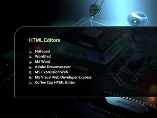 HTML Editors
1.
2.
3.
4.
5.
6.
7.

Notepad
WordPad
MS Word
Adobe Dreamweaver
MS Expression Web
MS Visual Web Developer Express
Coffee Cup HTML Editor

 