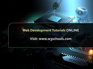 Web Development Tutorials ONLINE
Visit: www.w3schools.com

 