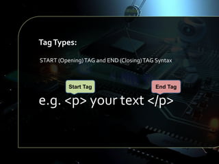 Tag Types:
START (Opening) TAG and END (Closing) TAG Syntax

Start Tag

End Tag

e.g. <p> your text </p>

 