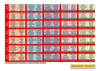 7º
G
L. INGLESA ESMERALDA E. RELIGIOSO EDNAIDE MATEMÁTICA ERIVALDO MATEMÁTICA ERIVALDO CIÊNCIAS LIZIANE
HISTÓRIA HELENA L. PORTUGUESA SANDRA E. FÍSICA JOÃO PAULO GEOGRAFIA PRISCILLA L. PORTUGUESA SANDRA
L. INGLESA ESMERALDA L .PORTUGUESA SANDRA MATEMÁTICA ERIVALDO GEOGRAFIA PRISCILLA L. PORTUGUESA SANDRA
ARTE CÍCERA E. FÍSICA JOÃO PAULO L. PORTUGUESA SANDRA MATEMÁTICA ERIVALDO CIÊNCIAS LIZIANE
HISTÓRIA HELENA MATEMÁTICA ERIVALDO
7º
H
ARTE MANOEL M. L. PORTUGUESA SANDRA CIÊNCIAS J. RONALDO GEOGRAFIA PRISCILLA L. PORTUGUESA SANDRA
E. FÍSICA KÁTIA L. INGLESA NILMA MATEMÁTICA ERIVALDO MATEMÁTICA ERIVALDO HISTÓRIA HELENA
HISTÓRIA HELENA CIÊNCIAS J. RONALDO L. PORTUGUESA SANDRA MATEMÁTICA ERIVALDO E. RELIGIOSO EDNAIDE
L. INGLESA NILMA MATEMÁTICA ERIVALDO MATEMÁTICA ERIVALDO GEOGRAFIA PRISCILLA L. PORTUGUESA SANDRA
E. FÍSICA KÁTIA L. PORTUGUESA SANDRA
8º
D
HISTÓRIA HELENA L. INGLESA NILMA L PORTUGUESA ROSA LOPES CIÊNCIAS LIZIANE MATEMÁTICA FERNANDO
MATEMÁTICA FERNANDO E. FÍSICA JOÃO PAULO L PORTUGUESA ROSA LOPES E. FÍSICA JOÃO PAULO MATEMÁTICA FERNANDO
MATEMÁTICA FERNANDO L. PORTUGUESA ROSA LOPES E. RELIGIOSO EDNAIDE CIÊNCIAS LIZIANE GEOGRAFIA PRISCILLA
HISTÓRIA HELENA ARTE MANOEL M. L. INGLESA NILMA MATEMÁTICA FERNANDO GEOGRAFIA PRISCILLA
L. PORTUGUESA ROSA LOPES L PORTUGUESA ROSA LOPES
8º
E
MATEMÁTICA FERNANDO L. PORTUGUESA M. APOLINÁRIO E. FÍSICA KÁTIA E. RELIGIOSO EDNAIDE L. PORTUGUESA M. APOLINÁRIO
ARTE MANOEL M. CIÊNCIAS J. RONALDO CIÊNCIAS J. RONALDO L PORTUGUESA M. APOLINÁRIO L. PORTUGUESA M. APOLINÁRIO
HISTÓRIA MARCOS MATEMÁTICA FERNANDO GEOGRAFIA VERÔNICA MATEMÁTICA FERNANDO MATEMÁTICA FERNANDO
E. FÍSICA KÁTIA GEOGRAFIA VERÔNICA HISTÓRIA MARCOS L. PORTUGUESA M. APOLINÁRIO L. INGLESA NILMA
L. INGLESA NILMA MATEMÁTICA FERNANDO
8º
F
E. FÍSICA KÁTIA HISTÓRIA MARCOS GEOGRAFIA VERÔNICA MATEMÁTICA FÁBIO E. RELIGIOSO EDNAIDE
HISTÓRIA MARCOS L. PORTUGUESA M. APOLINÁRIO L. PORTUGUESA M. APOLINÁRIO MATEMÁTICA FÁBIO MATEMÁTICA FÁBIO
E. FÍSICA KÁTIA L. PORTUGUESA M. APOLINÁRIO L. PORTUGUESA M. APOLINÁRIO L. INGLESA NILMA MATEMÁTICA FÁBIO
ARTE MANOEL M. CIÊNCIAS J. RONALDO GEOGRAFIA VERÔNICA L. INGLESA NILMA L. PORTUGUESA M. APOLINÁRIO
MATEMÁTICA FÁBIO CIÊNCIAS J. RONALDO
9º
C
L. INGLESA NILMA GEOGRAFIA VERÔNICA L. PORTUGUESA ESMERALDA L. PORTUGUESA ESMERALDA MATEMÁTICA FÁBIO
L. PORTUGUESA ESMERALDA E. RELIGIOSO MANOEL M. MATEMÁTICA FÁBIO L. PORTUGUESA ESMERALDA L. INGLESA NILMA
MATEMÁTICA FÁBIO GEOGRAFIA VERÔNICA HISTÓRIA MARCOS MATEMÁTICA FÁBIO CIÊNCIAS LIZIANE
MATEMÁTICA FÁBIO HISTÓRIA MARCOS E. FÍSICA JOÃO PAULO CIÊNCIAS LIZIANE L. PORTUGUESA ESMERALDA
ARTE MANOEL M. E. FÍSICA JOÃO PAULO
9º
D
MATEMÁTICA FÁBIO E. RELIGIOSO MANOEL M. MATEMÁTICA FÁBIO E. FÍSICA JOÃO PAULO L. PORTUGUESA ESMERALDA
MATEMÁTICA FÁBIO GEOGRAFIA VERÔNICA L. PORTUGUESA ESMERALDA CIÊNCIAS LIZIANE CIÊNCIAS LIZIANE
ARTE MANOEL M. HISTÓRIA MARCOS E. FÍSICA JOÃO PAULO L. PORTUGUESA ESMERALDA L. PORTUGUESA ESMERALDA
L. INGLESA ROSA LOPES L. INGLESA ROSA LOPES L. PORTUGUESA ESMERALDA MATEMÁTICA FÁBIO MATEMÁTICA FÁBIO
HISTÓRIA MARCOS GEOGRAFIA VERÔNICA
COORDENADORA PEDAGÓGICA: GLÁUCIA GOMES MENDES
RETIFICADO: 28/09/2021
 