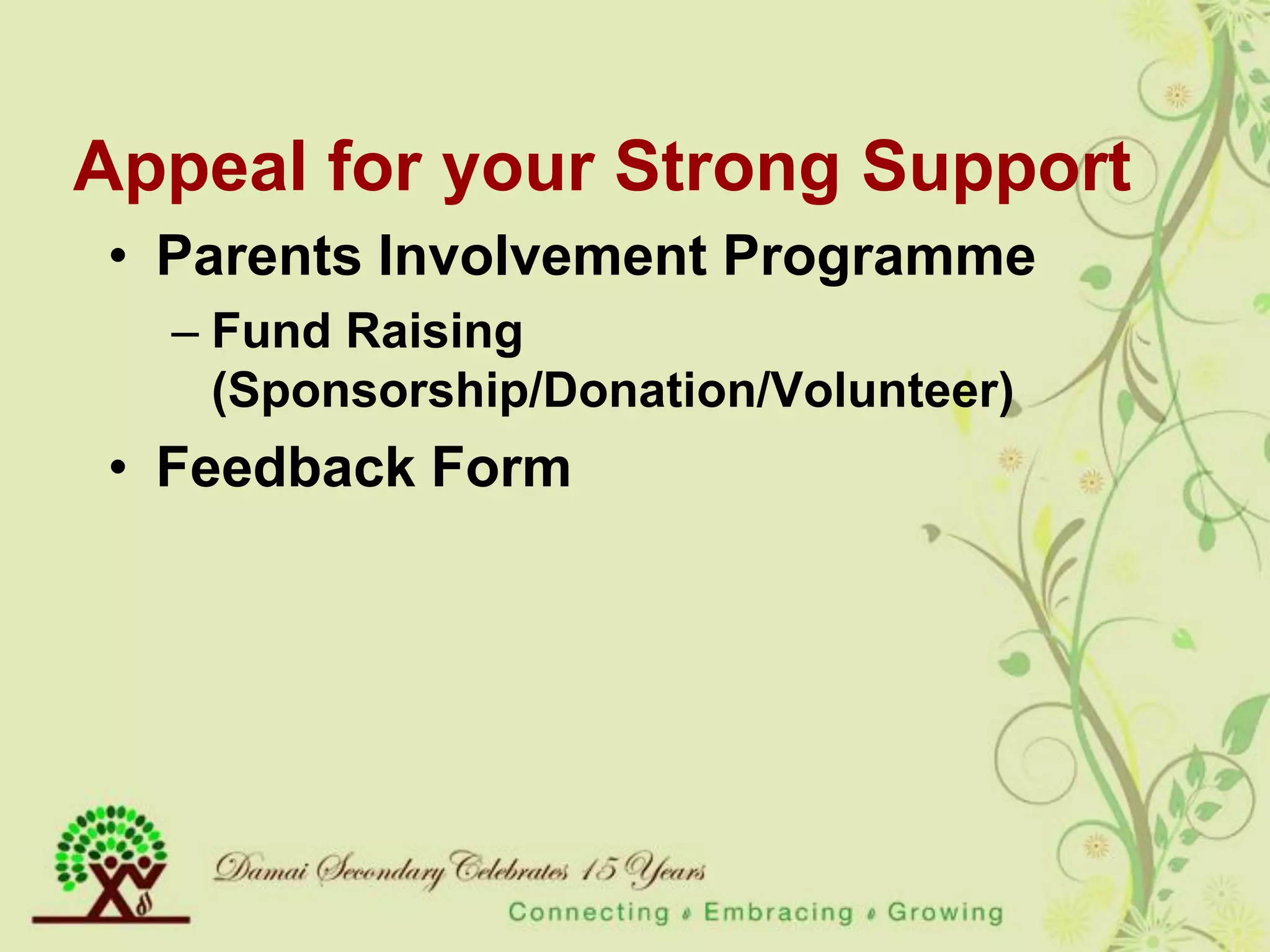 Appeal for your Strong Support
• Parents Involvement Programme
  – Fund Raising
    (Sponsorship/Donation/Volunteer)
• Feedback Form
 
