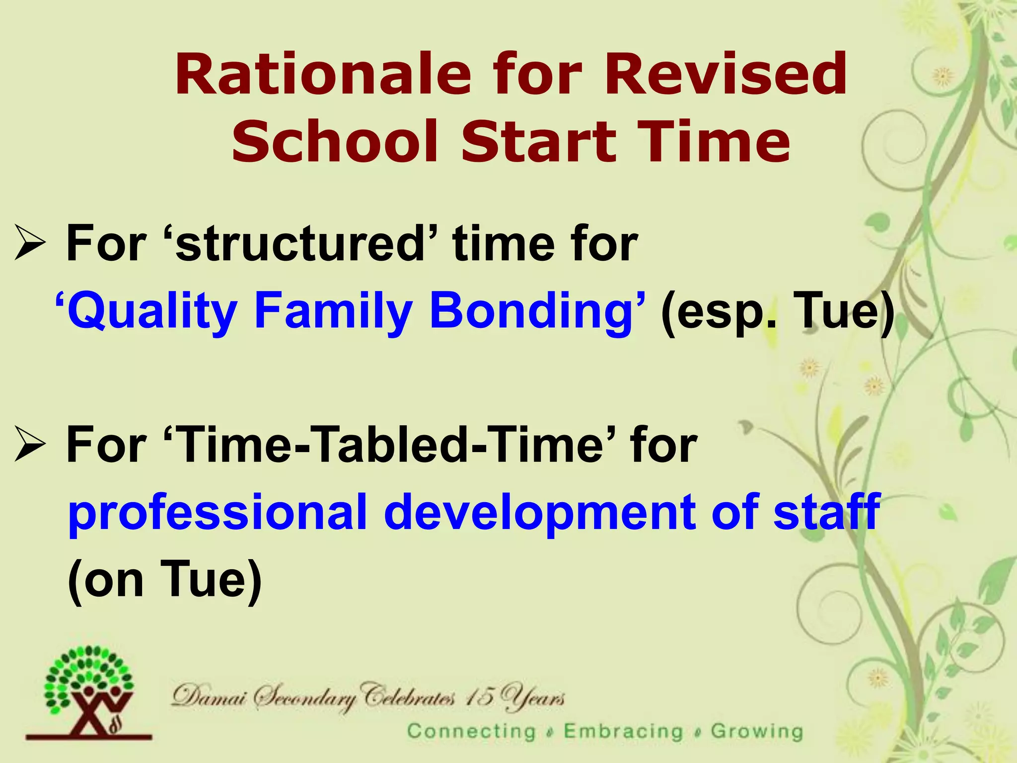 Rationale for Revised
       School Start Time
 For „structured‟ time for
 „Quality Family Bonding‟ (esp. Tue)

 For „Time-Tabled-Time‟ for
  professional development of staff
  (on Tue)
 