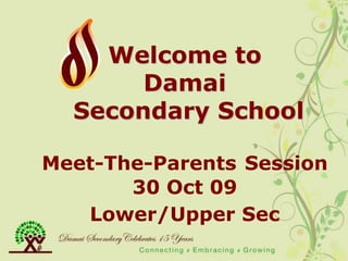 Welcome to
       Damai
  Secondary School

Meet-The-Parents Session
       30 Oct 09
   Lower/Upper Sec
 