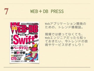 WEB＋DB PRESS7
Webアプリケーション開発の
ための、トレンド情報誌。
現場では使ってなくても、
Webエンジニアだったら知っ
ておきたい、今トレンドの技
術やサービスがぎっしり！
 